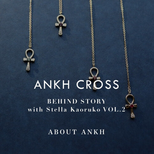 ANKH CROSS｜BEHIND STORY VOL.2